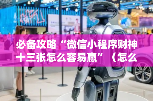 必备攻略“微信小程序财神十三张怎么容易赢”（怎么增加胜率)