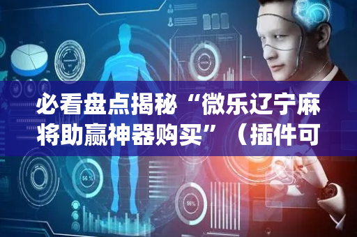 必看盘点揭秘“微乐辽宁麻将助赢神器购买”（插件可信吗)