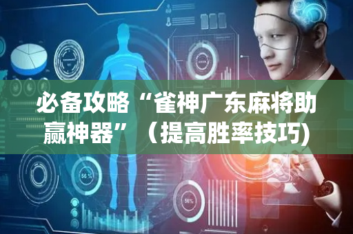必备攻略“雀神广东麻将助赢神器”（提高胜率技巧)