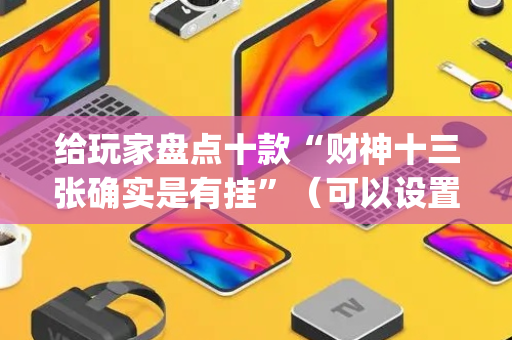 给玩家盘点十款“财神十三张确实是有挂”（可以设置输赢吗)