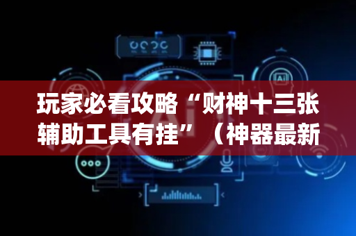 玩家必看攻略“财神十三张辅助工具有挂”（神器最新免费)