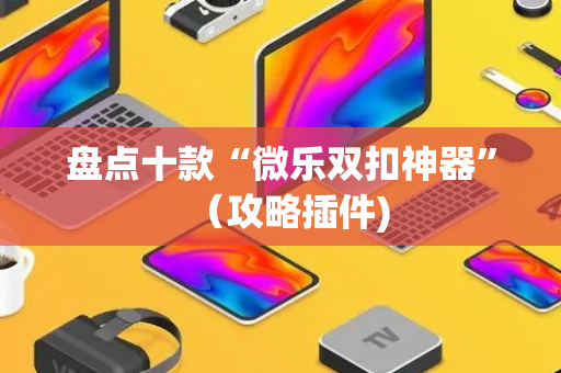盘点十款“微乐双扣神器”（攻略插件)