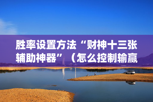 胜率设置方法“财神十三张辅助神器”（怎么控制输赢)
