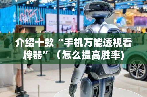 介绍十款“手机万能透视看牌器”（怎么提高胜率)