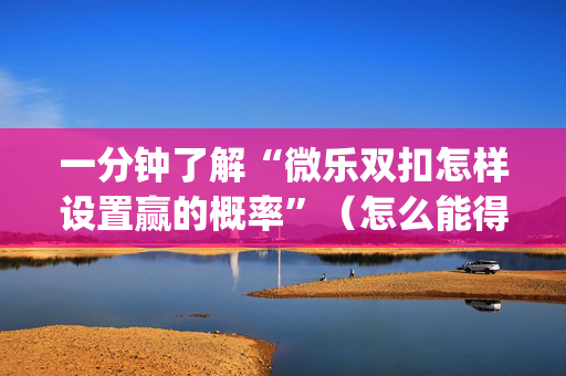 一分钟了解“微乐双扣怎样设置赢的概率”（怎么能得到好牌)
