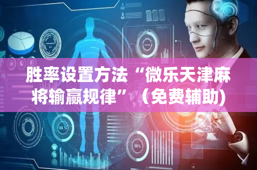 胜率设置方法“微乐天津麻将输赢规律”（免费辅助)