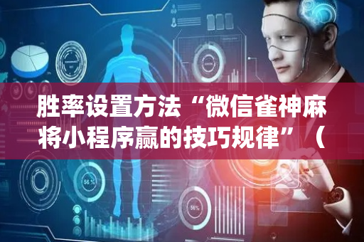 胜率设置方法“微信雀神麻将小程序赢的技巧规律”（究竟是不是有挂)