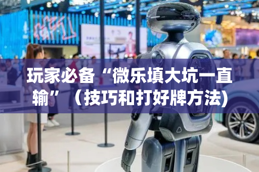 玩家必备“微乐填大坑一直输”（技巧和打好牌方法)