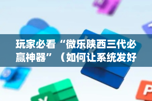 玩家必看“微乐陕西三代必赢神器”（如何让系统发好牌)