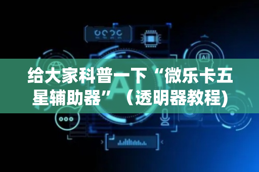 给大家科普一下“微乐卡五星辅助器”（透明器教程)