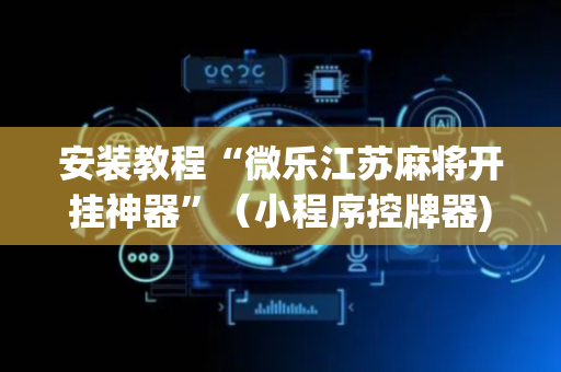 安装教程“微乐江苏麻将开挂神器”（小程序控牌器)