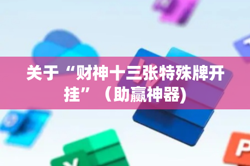 关于“财神十三张特殊牌开挂”（助赢神器)