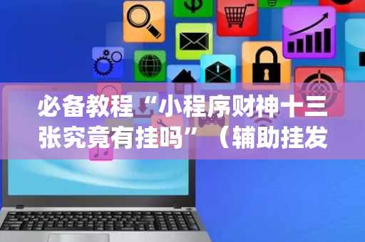 必备教程“小程序财神十三张究竟有挂吗”（辅助挂发牌规律)