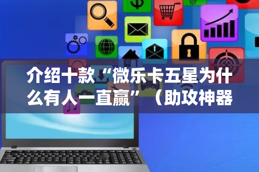介绍十款“微乐卡五星为什么有人一直赢”（助攻神器)