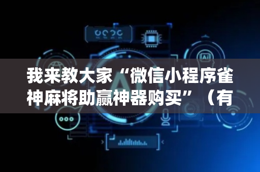 我来教大家“微信小程序雀神麻将助赢神器购买”（有什么规律)