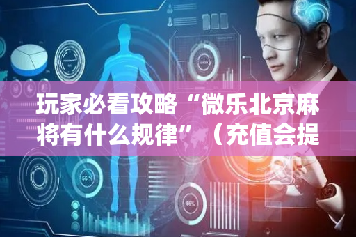 玩家必看攻略“微乐北京麻将有什么规律”（充值会提高胜率么)