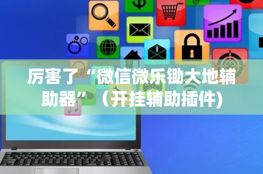 厉害了“微信微乐锄大地辅助器”（开挂辅助插件)