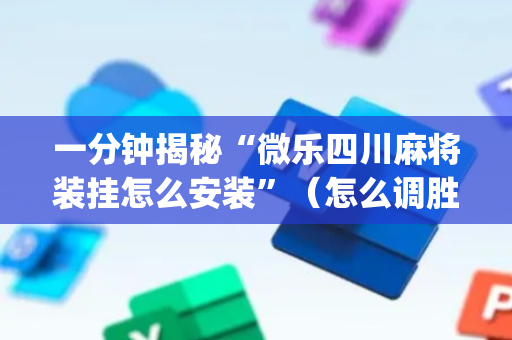 一分钟揭秘“微乐四川麻将装挂怎么安装”（怎么调胜率)