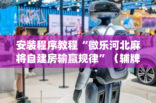 安装程序教程“微乐河北麻将自建房输赢规律”（辅牌器插件购买)