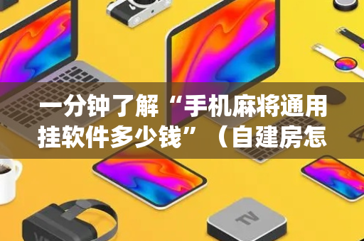 一分钟了解“手机麻将通用挂软件多少钱”（自建房怎么拿好牌)