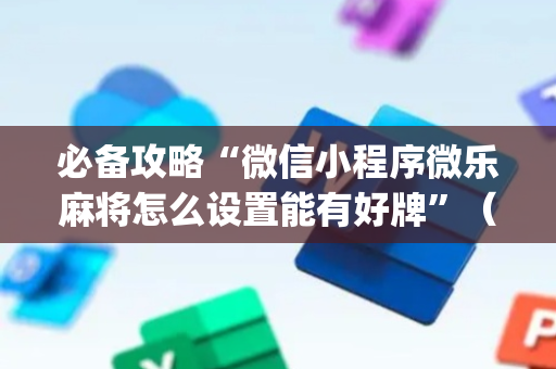 必备攻略“微信小程序微乐麻将怎么设置能有好牌”（透明挂辅助器)
