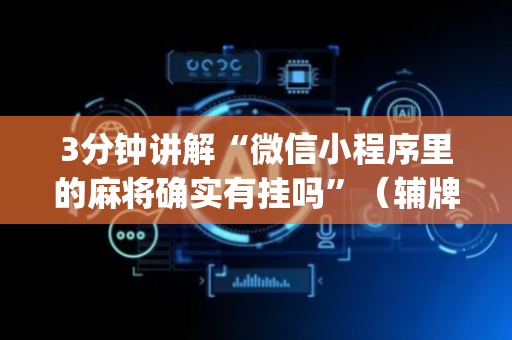 3分钟讲解“微信小程序里的麻将确实有挂吗”（辅牌器插件购买)