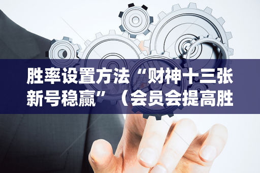 胜率设置方法“财神十三张新号稳赢”（会员会提高胜率吗)