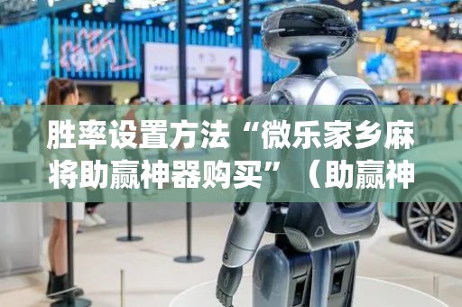 胜率设置方法“微乐家乡麻将助赢神器购买”（助赢神器)