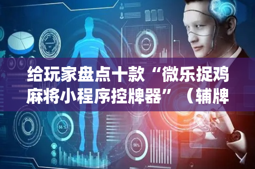 给玩家盘点十款“微乐捉鸡麻将小程序控牌器”（辅牌器插件购买)