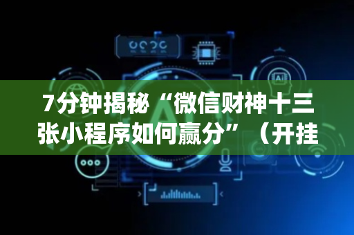 7分钟揭秘“微信财神十三张小程序如何赢分”（开挂辅助器脚本)