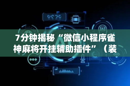 7分钟揭秘“微信小程序雀神麻将开挂辅助插件”（装挂怎么安装)