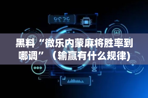 黑料“微乐内蒙麻将胜率到哪调”（输赢有什么规律)