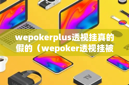 wepokerplus透视挂真的假的（wepoker透视挂被骗图）