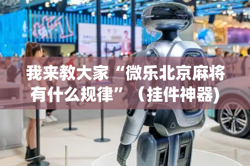 我来教大家“微乐北京麻将有什么规律”（挂件神器)