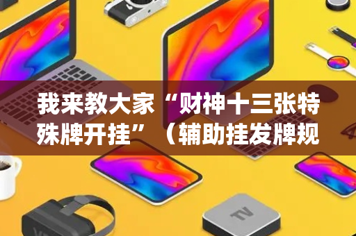 我来教大家“财神十三张特殊牌开挂”（辅助挂发牌规律)