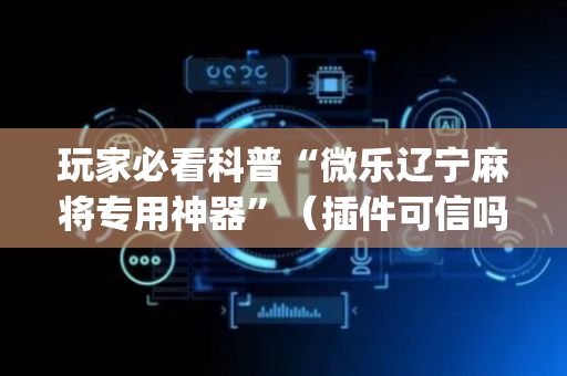 玩家必看科普“微乐辽宁麻将专用神器”（插件可信吗)