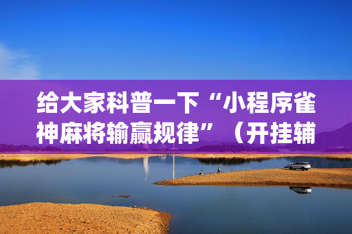 给大家科普一下“小程序雀神麻将输赢规律”（开挂辅助器脚本)