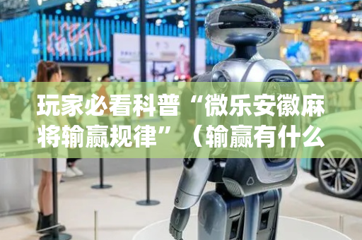 玩家必看科普“微乐安徽麻将输赢规律”（输赢有什么规律)