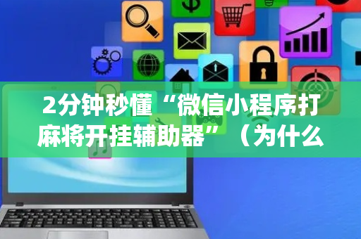 2分钟秒懂“微信小程序打麻将开挂辅助器”（为什么有人一直赢)