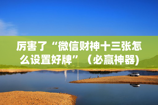 厉害了“微信财神十三张怎么设置好牌”（必赢神器)