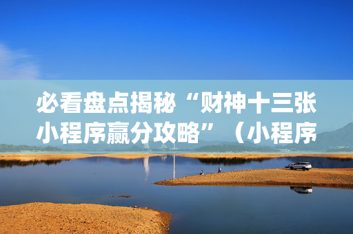 必看盘点揭秘“财神十三张小程序赢分攻略”（小程序怎么才会赢)