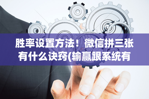 胜率设置方法！微信拼三张有什么诀窍(输赢跟系统有关系吗)