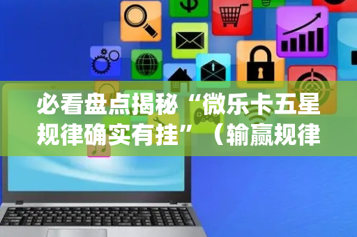 必看盘点揭秘“微乐卡五星规律确实有挂”（输赢规律)