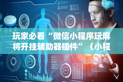 玩家必看“微信小程序玩麻将开挂辅助器插件”（小程序辅助软件)