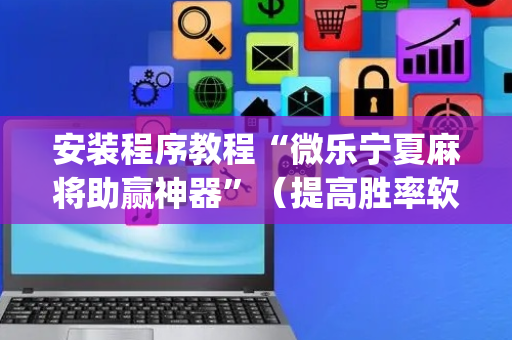 安装程序教程“微乐宁夏麻将助赢神器”（提高胜率软件)