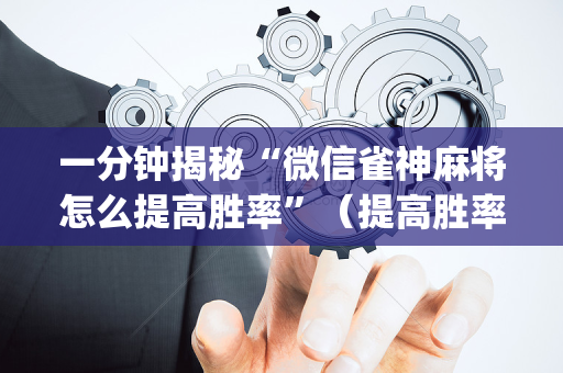 一分钟揭秘“微信雀神麻将怎么提高胜率”（提高胜率技巧)