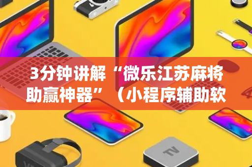 3分钟讲解“微乐江苏麻将助赢神器”（小程序辅助软件)