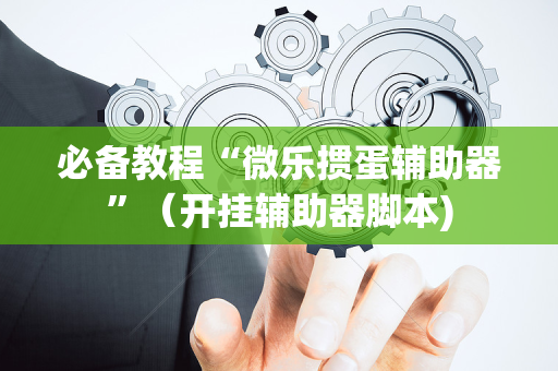 必备教程“微乐掼蛋辅助器”（开挂辅助器脚本)