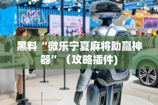 黑料“微乐宁夏麻将助赢神器”（攻略插件)