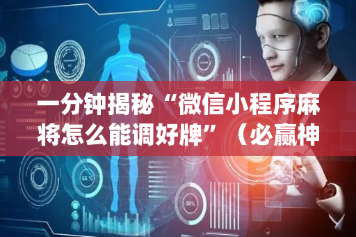 一分钟揭秘“微信小程序麻将怎么能调好牌”（必赢神器)